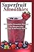 Superfruit Smoothies: 50 Healthy Smoothie Recipes for Weight Loss, Energy & Optimum Health