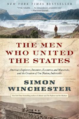The Men Who United the States: America's Explorers, Inventors, Eccentrics and Mavericks, and the Creation of One Nation, Indivisible – A Biography of Nation-Building