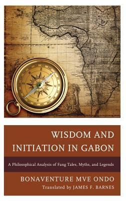 Wisdom and Initiation in Gabon: A Philosophical Analysis of Fang Tales, Myths, and Legends (Kindle Edition)