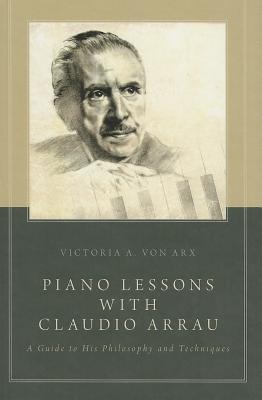 Piano Lessons with Claudio Arrau: A Guide to His Philosophy and Techniques (Hardcover)