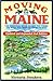 Moving to Maine: The Essential Guide to Get You There and What You Need to Know to Stay