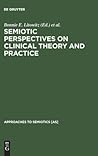 Semiotic Perspectives on Clinical Theory and Practice: Medicine, Neuropsychiatry and Psychoanalysis (Approaches to Semiotics [AS], 98)