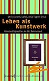 Leben ALS Kunstwerk: K�nstlerbiographien Im 20. Jahrhundert. Von Alma Mahler Und Jean Cocteau Zu Thomas Bernhard Und Madonna