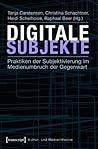 Digitale Subjekte: Praktiken Der Subjektivierung Im Medienumbruch Der Gegenwart (Kultur- Und Medientheorie) (German Edition)