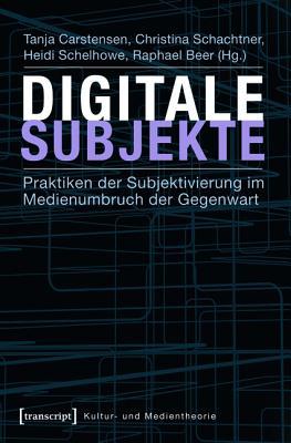 Digitale Subjekte: Praktiken Der Subjektivierung Im Medienumbruch Der Gegenwart (Kultur- Und Medientheorie)