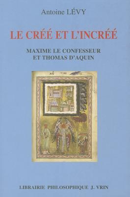 Le Cree Et l'Incree: Maxime Le Confesseur Et Thomas d'Aquin (Bibliothèque Thomiste) (French Edition)