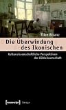 Die Uberwindung Des Ikonischen: Kulturwissenschaftliche Perspektiven Der Bildwissenschaft (Image) (German Edition)