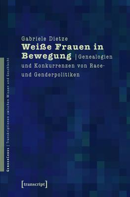 Weie Frauen in Bewegung: Genealogien Und Konkurrenzen Von Race- Und Genderpolitiken (Gendercodes - Transkriptionen Zwischen Wissen Und Geschlecht)