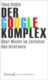Der Google-Komplex: Uber Macht Im Zeitalter Des Internets (Kultur- Und Medientheorie) (German Edition)