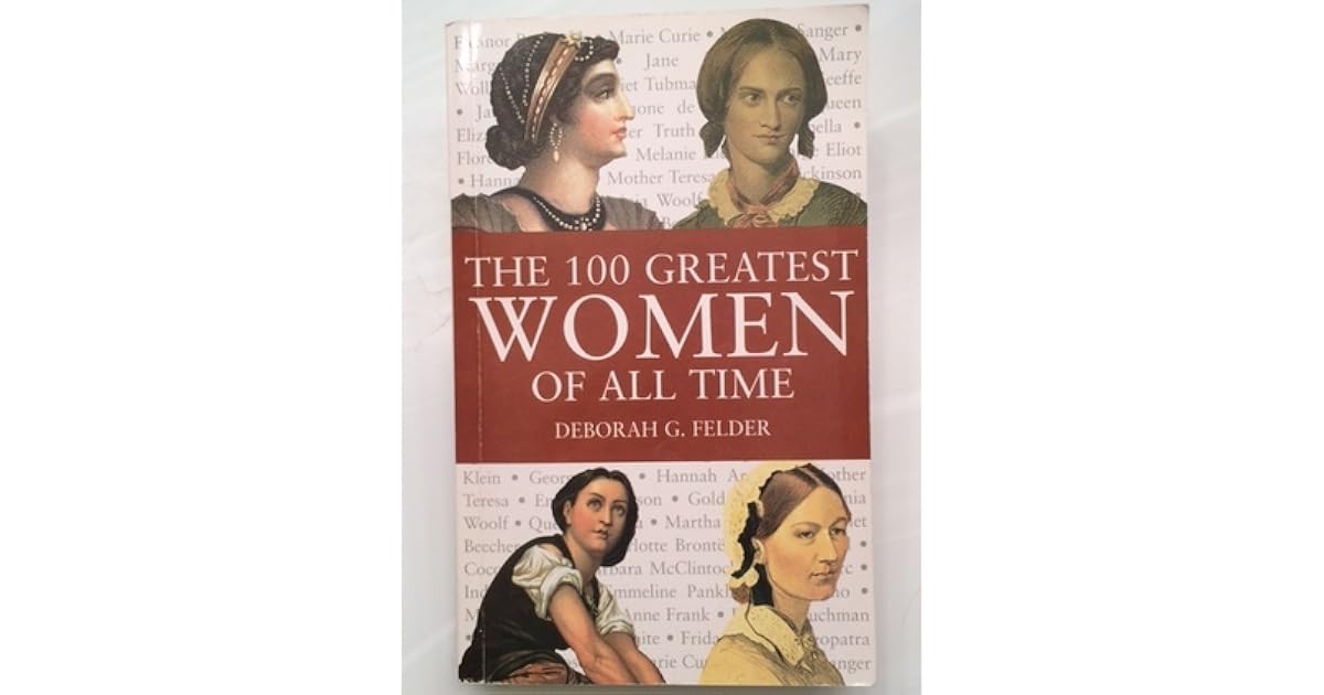 The 100 Greatest Women of All Time by Deborah G. Felder
