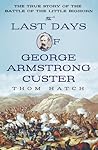 The Last Days of George Armstrong Custer: The True Story of the Battle of the Little Bighorn