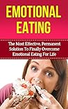Emotional Eating: The Most Effective Permanent Solution To Finally Overcome Emotional Eating And Binge Eating Disorder For Life (emotional eating, binge ... cure, compulsive eating, food addiction)