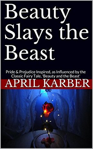 Beauty Slays the Beast: Pride & Prejudice Inspired, as Influenced by the Classic Fairy Tale, 'Beauty and the Beast' (Kindle Edition)