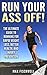 Run Your Ass Off!: The Ultimate Guide to Running For Rapid Weight Loss, Better Health, and Injury Prevention