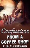 Confessions From a Coffee Shop by T.B. Markinson