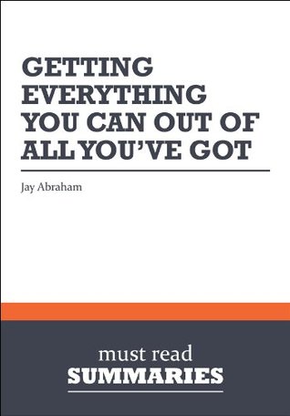 Summary: Getting Everything You Can Out Of All You've Got - Jay Abraham (Kindle Edition)