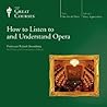 How to Listen to and Understand Opera by Robert Greenberg