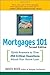 Mortgages 101: Quick Answers to Over 250 Critical Questions About Your Home Loan