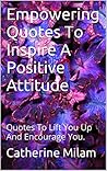 Empowering Quotes To Inspire A Positive Attitude by Catherine Milam