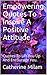 Empowering Quotes To Inspire A Positive Attitude: Quotes To Lift You Up And Encourage You. (Be Positive Book 1)