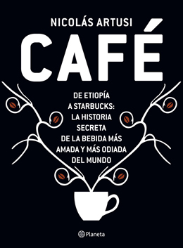 Café: de Etiopía a Starbucks. La historia de la bebida más amada y odiada del mundo by Nicolás Artusi