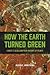 How the Earth Turned Green:...