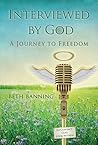 Interviewed by God: A Journey To Freedom Interviewed by God: A Journey To Freedom