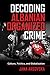 Decoding Albanian Organized Crime: Culture, Politics, and Globalization