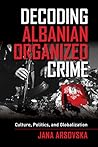 Decoding Albanian Organized Crime by Jana Arsovska