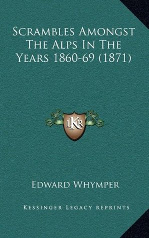 Scrambles Amongst The Alps In The Years 1860-69