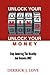 Unlock Your Mind, Unlock Your Money: Stop Admiring The Wealthy and Become One!