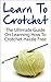 Crochet; Learn To Crochet: The Ultimate Guide On Learning How To Crochet Hassle Free (Panic Attack, Panic Attack and Anxiety, Panic Attack Treatment, Panic ... Attack Info, How To Cure Panic Attacks,)