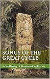 Songs of the Great Cycle: An Anthology of Mesoamerican Fantasy Songs of the Great Cycle: An Anthology of Mesoamerican Fantasy