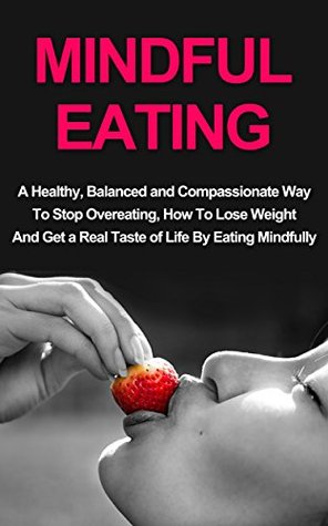 Mindful Eating: A Healthy, Balanced and Compassionate Way To Stop Overeating, How To Lose Weight and Get a Real Taste of Life by Eating Mindfully (Kindle Edition)