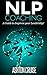 NLP COACHING: How to use NLP in your coaching, Achieve Your Goals, How to be a Leader, Stay motivated, Stress Management, Coaching Skills, How to Improve ... Essentials, The power of your mind Book 4)