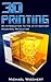 3D Printing: An Introduction To The 21st Century Industrial Revolution