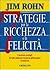 7 Strategie per la Ricchezza e la Felicità: I preziosi consigli del più grande business philosopher d'America