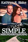 A Simple Misunderstanding by Kathryn R. Blake A Simple Misunderstanding by Kathryn R. Blake