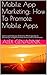 Mobile App Marketing: How To Promote Mobile Apps: Learn to promote your Android or iPhone app like an absolute pro and get hundreds of thousands of downloads