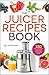 The Juicer Recipes Book: 150 Healthy Juicer Recipes to Unleash the Nutritional Power of Your Juicing Machine