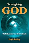 Reimagining God: The Faith Journey of a Modern Heretic Reimagining God: The Faith Journey of a Modern Heretic