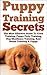 Puppy Training: Secrets: The Most Effective Guide To Crate Training, Puppy Potty Training, Dog Obedience Training, And House Training A Puppy, train your ... expert, best dog, Dog Tricks Book 1)