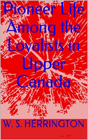 Pioneer Life Among the Loyalists in Upper Canada (Kindle Edition)