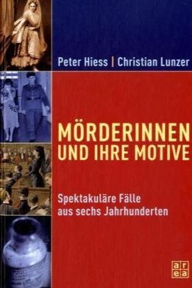 Mörderinnen und ihre Motive: Spektakuläre Fälle aus sechs Jahrhunderten