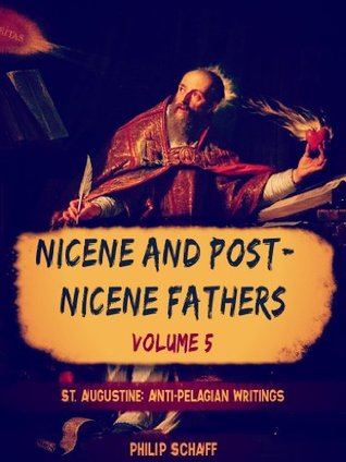Nicene and Post-Nicene Fathers, Vol. V: St. Augustine: Anti-Pelagian Writings