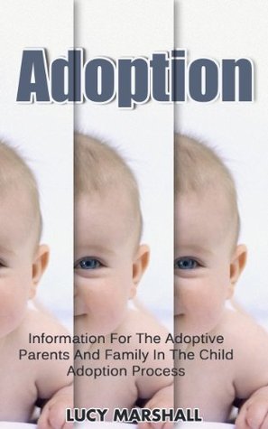 Adoption: Information For The Adoptive Parents And Family In The Child Adoption Process (Adopted Kids, Adoptive Family, Foster Care Book 1)