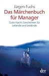 Das Märchenbuch für Manager: Gute-Nacht-Geschichten für Leitende und Leidende Das Märchenbuch für Manager: Gute-Nacht-Geschichten für Leitende und Leidende