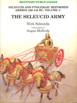 The Seleucid Army (Seleucid and Ptolemaic Reformed Armies 168-145 BC Volume 1)
