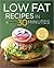 Low Fat Recipes in 30 Minutes: A Low Fat Cookbook with Over 100 Quick & Easy Recipes