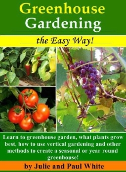 Greenhouse Gardening the Easy Way!: Learn to Greenhouse Garden: What plants grow best, how to use vertical gardening and other methods to create an optimal year round or seasonal greenhouse. (Kindle Edition)